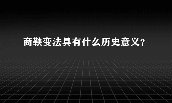 商鞅变法具有什么历史意义？