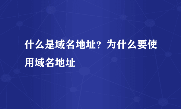 什么是域名地址？为什么要使用域名地址