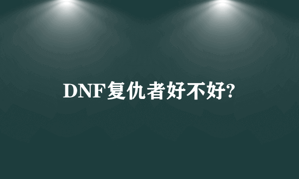 DNF复仇者好不好?