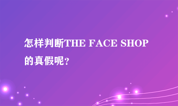 怎样判断THE FACE SHOP的真假呢？