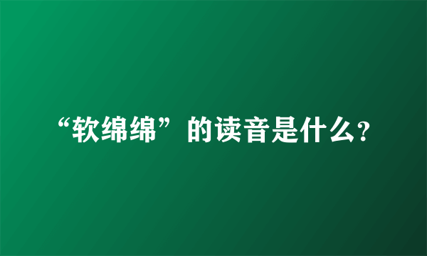 “软绵绵”的读音是什么？