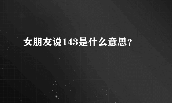 女朋友说143是什么意思？