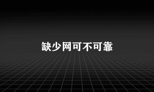 缺少网可不可靠