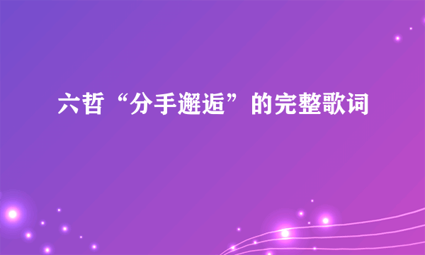 六哲“分手邂逅”的完整歌词