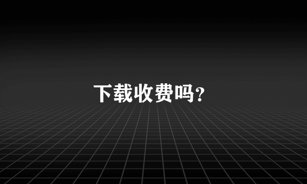 下载收费吗？