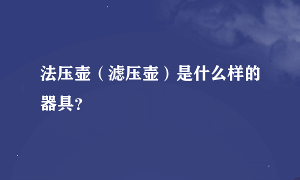 法压壶（滤压壶）是什么样的器具？