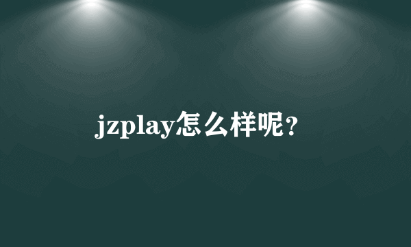 jzplay怎么样呢？