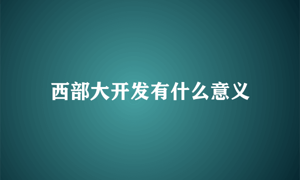 西部大开发有什么意义