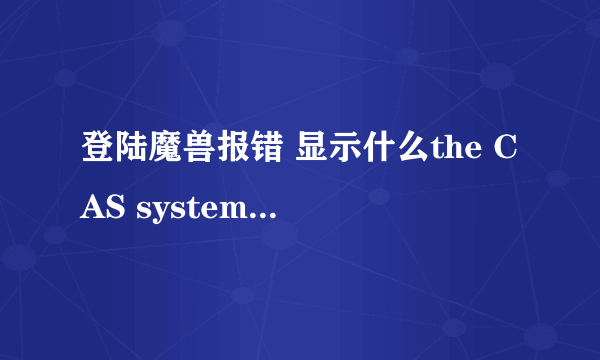 登陆魔兽报错 显示什么the CAS system was unable to init