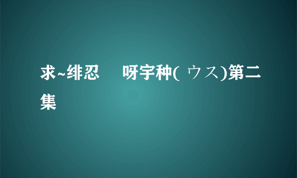 求~绯忍伝 呀宇种( ウス)第二集