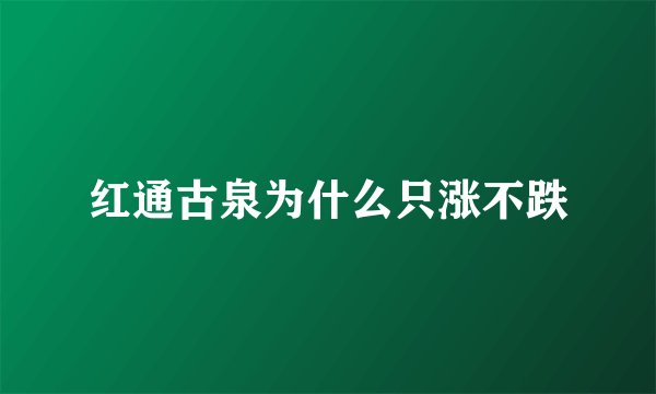 红通古泉为什么只涨不跌