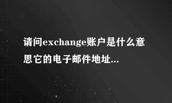 请问exchange账户是什么意思它的电子邮件地址又该怎么填？