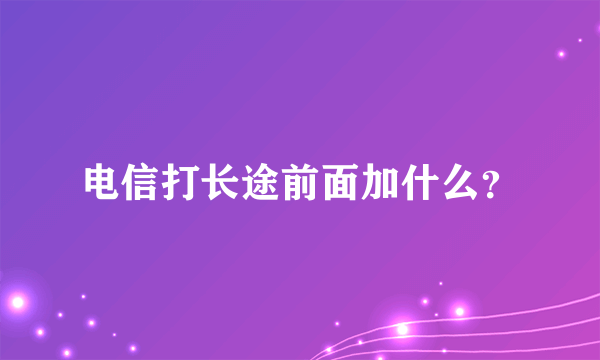 电信打长途前面加什么？