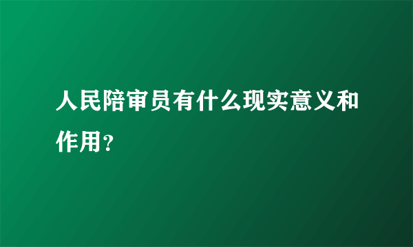 人民陪审员有什么现实意义和作用？