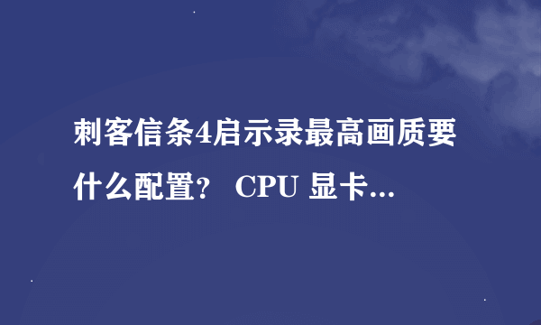 刺客信条4启示录最高画质要什么配置？ CPU 显卡 内存条什么的