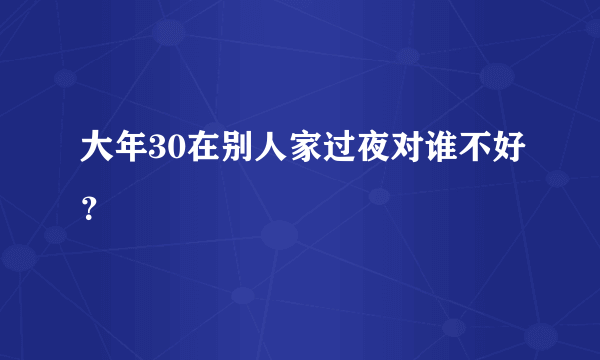 大年30在别人家过夜对谁不好？