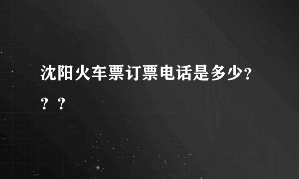 沈阳火车票订票电话是多少？？？