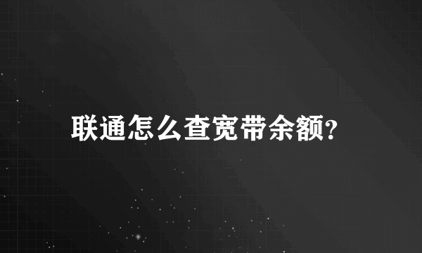 联通怎么查宽带余额？