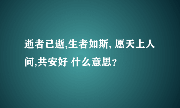 逝者已逝,生者如斯, 愿天上人间,共安好 什么意思？