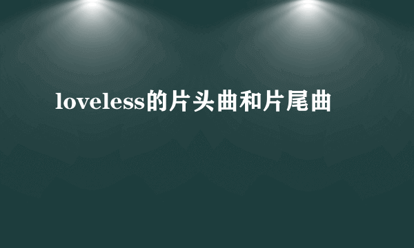 loveless的片头曲和片尾曲