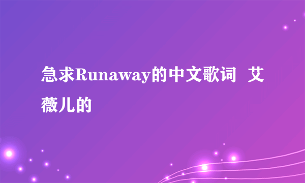 急求Runaway的中文歌词  艾薇儿的