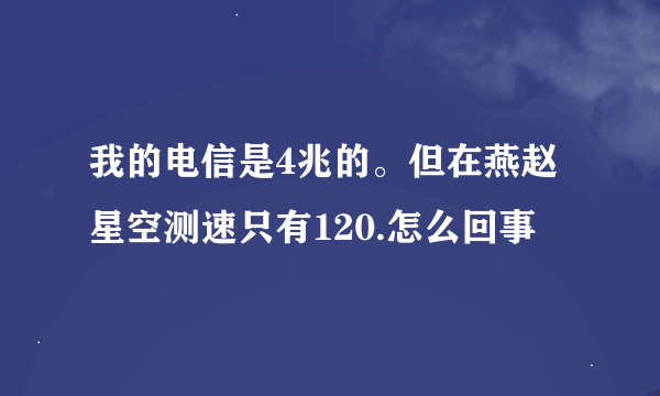 我的电信是4兆的。但在燕赵星空测速只有120.怎么回事