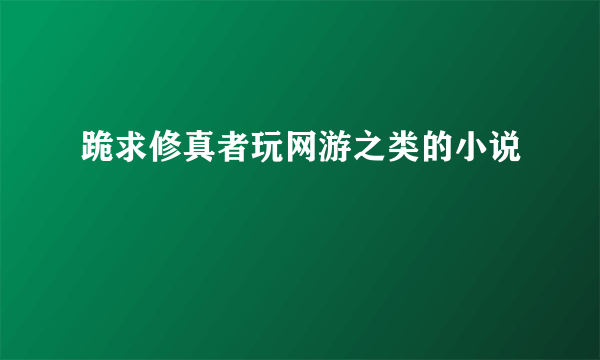 跪求修真者玩网游之类的小说