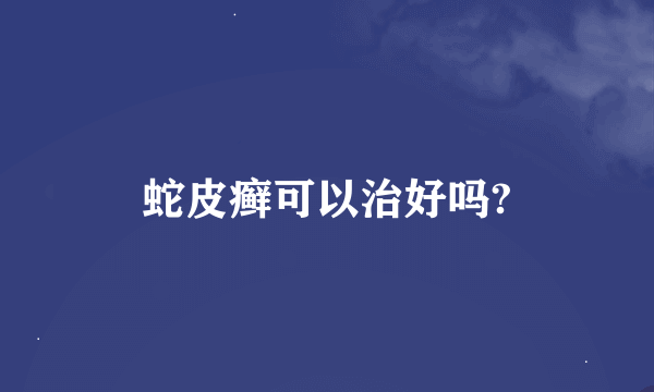 蛇皮癣可以治好吗?