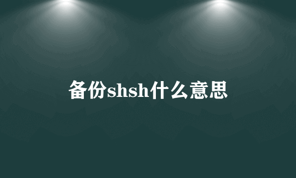 备份shsh什么意思