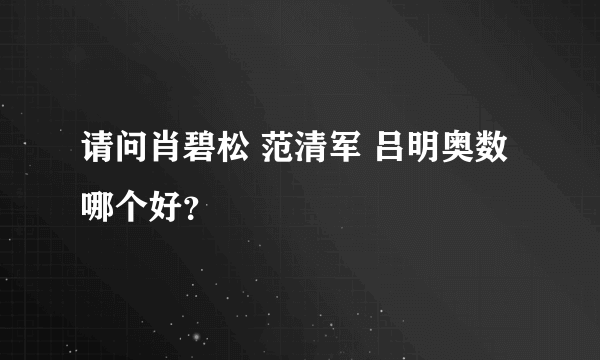 请问肖碧松 范清军 吕明奥数哪个好？