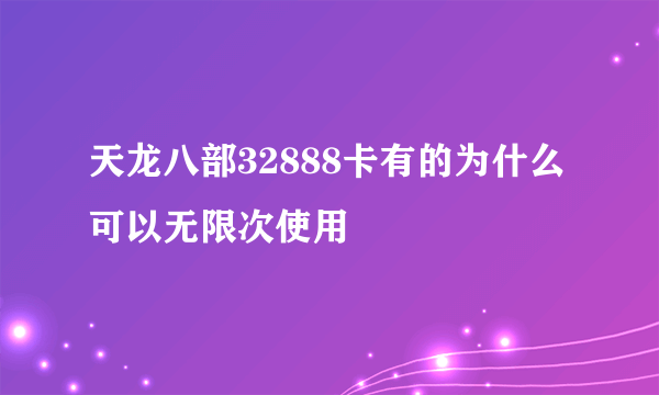 天龙八部32888卡有的为什么可以无限次使用