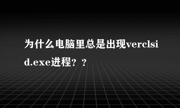 为什么电脑里总是出现verclsid.exe进程？？