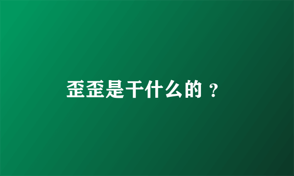 歪歪是干什么的 ？