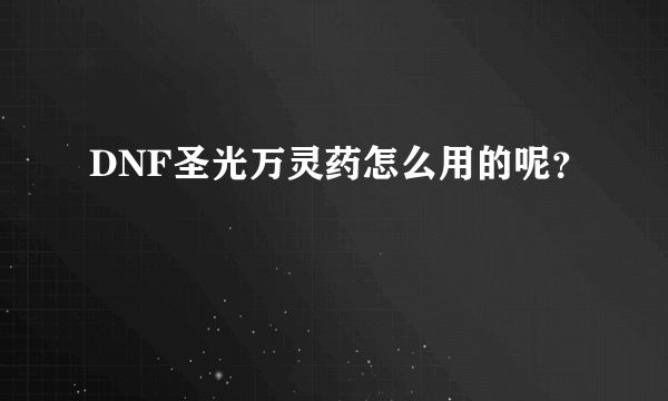 DNF圣光万灵药怎么用的呢？