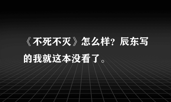 《不死不灭》怎么样？辰东写的我就这本没看了。