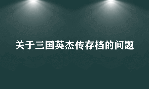 关于三国英杰传存档的问题