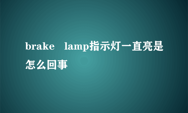 brake   lamp指示灯一直亮是怎么回事