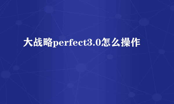 大战略perfect3.0怎么操作