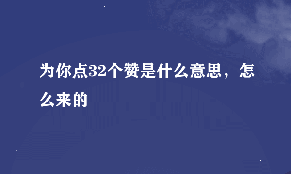 为你点32个赞是什么意思，怎么来的