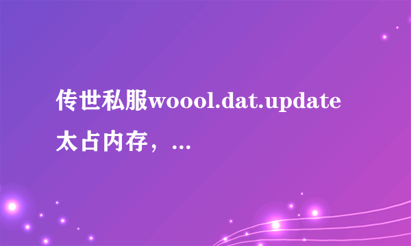 传世私服woool.dat.update太占内存，如何解决