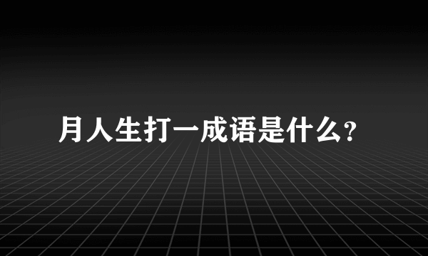 月人生打一成语是什么？