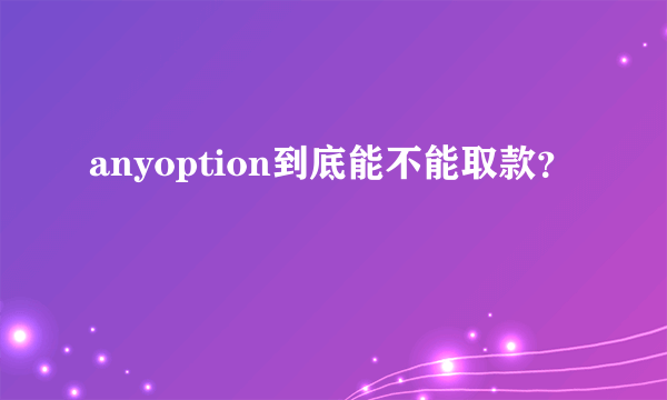 anyoption到底能不能取款？