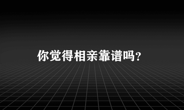 你觉得相亲靠谱吗？