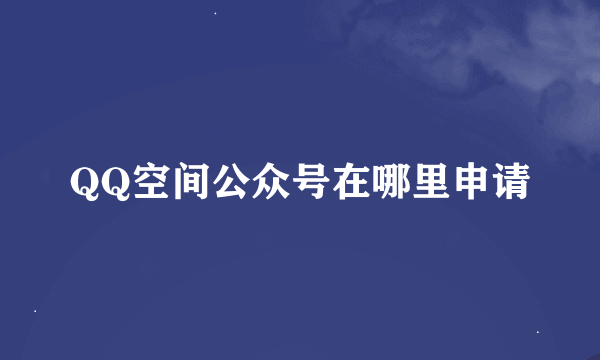 QQ空间公众号在哪里申请