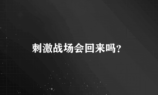 刺激战场会回来吗？