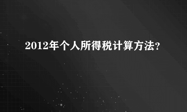 2012年个人所得税计算方法？