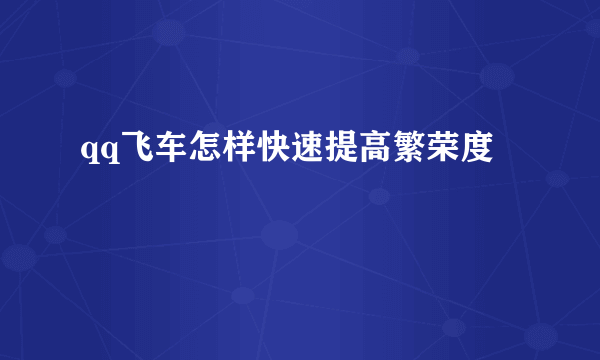 qq飞车怎样快速提高繁荣度