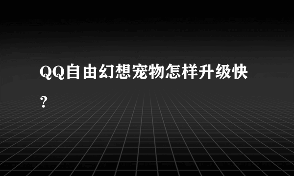 QQ自由幻想宠物怎样升级快？