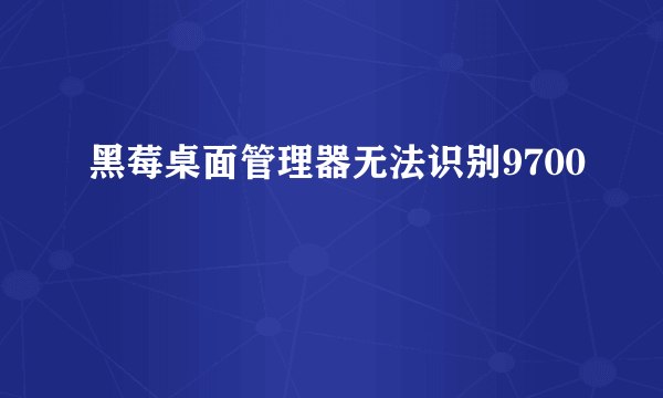 黑莓桌面管理器无法识别9700