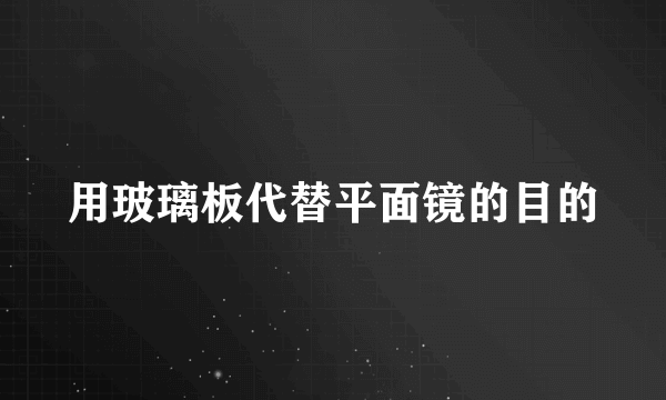 用玻璃板代替平面镜的目的